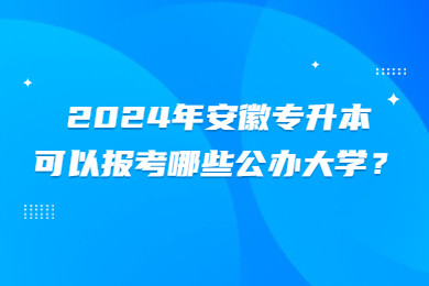 2024年安徽专升本可以报考哪些公办大学?